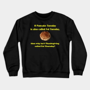 If Pancake Tuesday is Called Fat Tuesday why Isn't Thanksgiving Called Fat Thursday Crewneck Sweatshirt